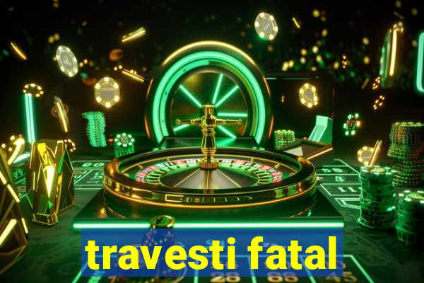 travesti fatal